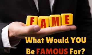 <b>What</b> Would <b>You</b> Be Famous For?
